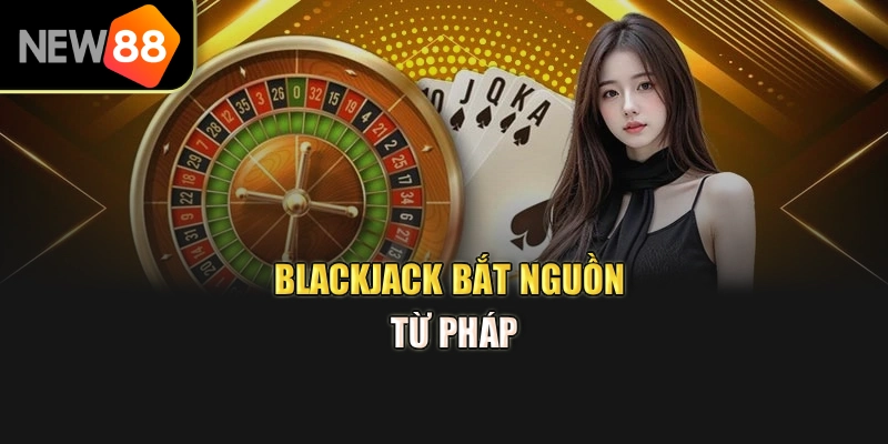 Blackjack bắt nguồn từ Pháp