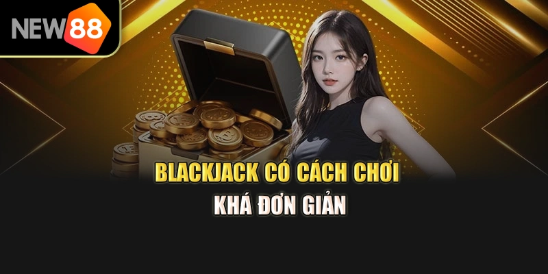 Blackjack có cách chơi khá đơn giản