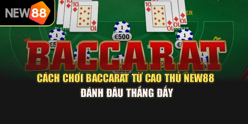 Cách Chơi Baccarat Từ Cao Thủ New88 – Đánh Đâu Thắng Đấy
