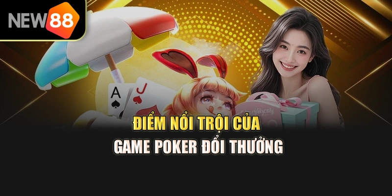 Điểm nổi trội của Game Poker đổi thưởng