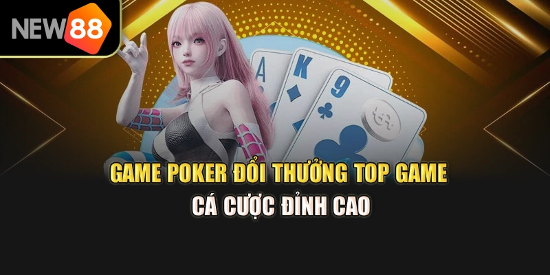 Game Poker Đổi Thưởng – Top Game Cá Cược Đỉnh Cao