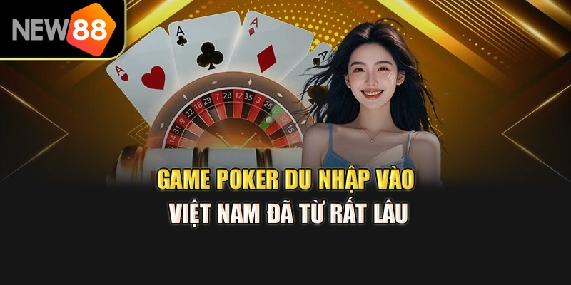 Game Poker du nhập vào Việt Nam đã từ rất lâu