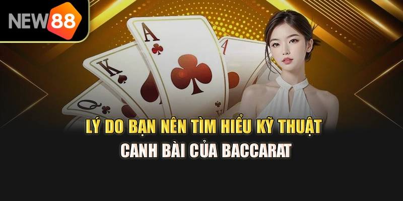 Lý do bạn nên tìm hiểu kỹ thuật canh bài của baccarat