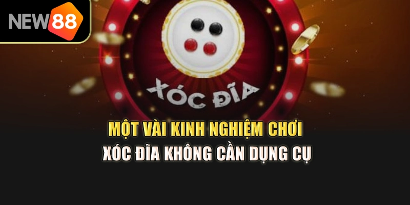 Một vài kinh nghiệm chơi xóc đĩa không cần dụng cụ