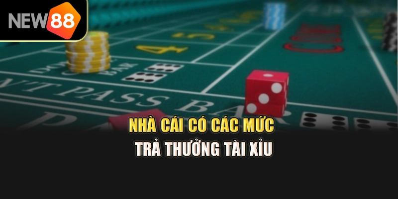 Nhà cái có các mức trả thưởng tài xỉu